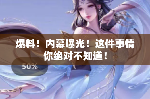 爆料！内幕曝光！这件事情你绝对不知道！