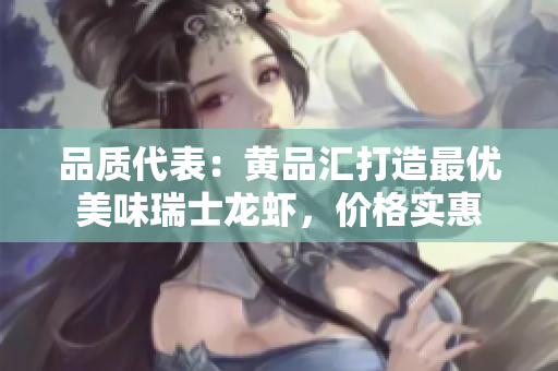品质代表：黄品汇打造最优美味瑞士龙虾，价格实惠