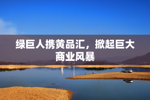绿巨人携黄品汇，掀起巨大商业风暴