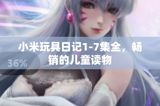 小米玩具日记1-7集全，畅销的儿童读物