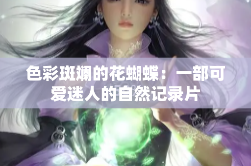 色彩斑斓的花蝴蝶：一部可爱迷人的自然记录片