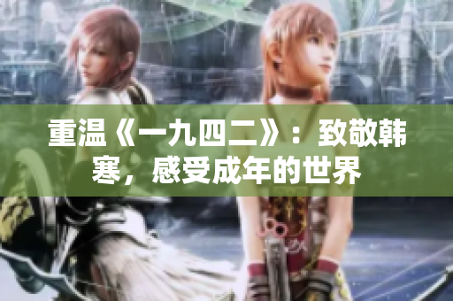 重温《一九四二》：致敬韩寒，感受成年的世界