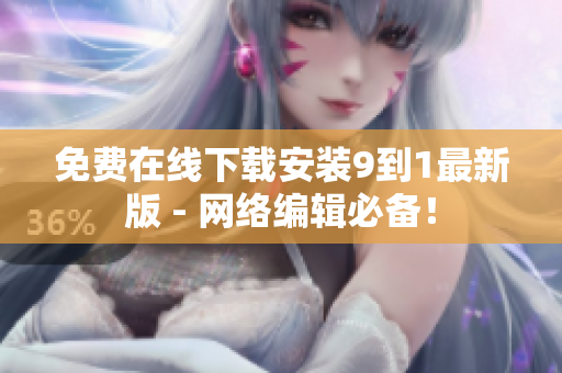 免费在线下载安装9到1最新版 - 网络编辑必备！