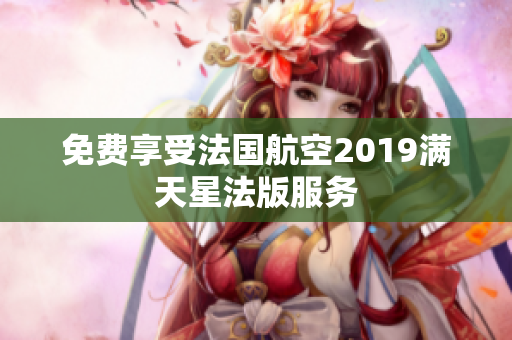 免费享受法国航空2019满天星法版服务