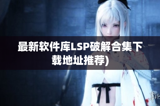 最新软件库LSP破解合集下载地址推荐)
