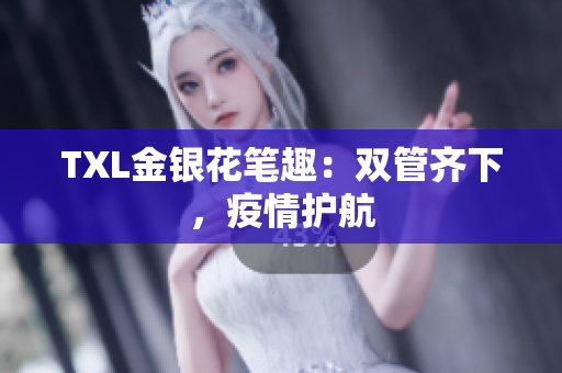 TXL金银花笔趣：双管齐下，疫情护航