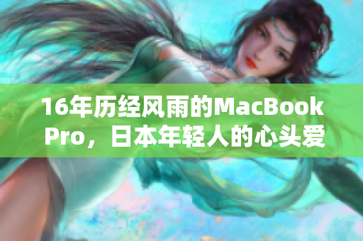 16年历经风雨的MacBook Pro，日本年轻人的心头爱。