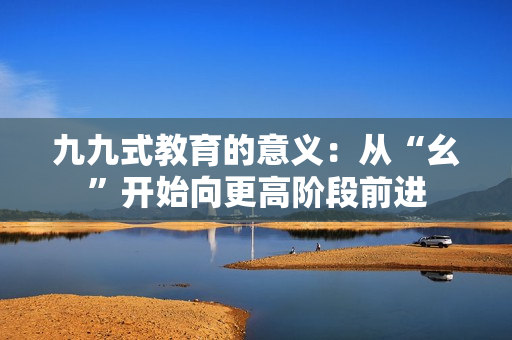 九九式教育的意义：从“幺”开始向更高阶段前进