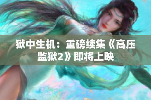 狱中生机：重磅续集《高压监狱2》即将上映
