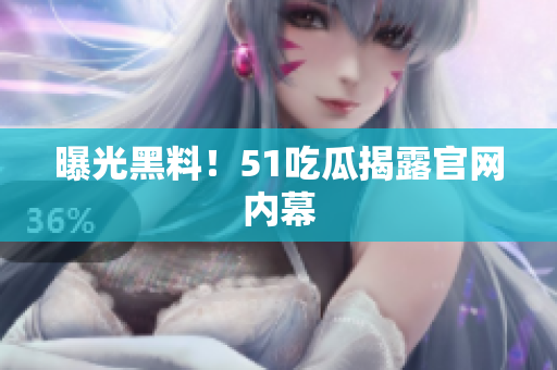 曝光黑料！51吃瓜揭露官网内幕