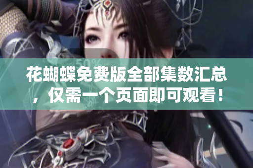 花蝴蝶免费版全部集数汇总，仅需一个页面即可观看！