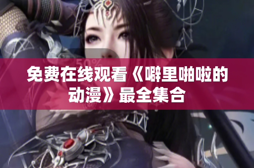 免费在线观看《噼里啪啦的动漫》最全集合