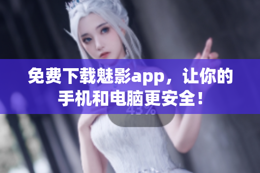 免费下载魅影app，让你的手机和电脑更安全！