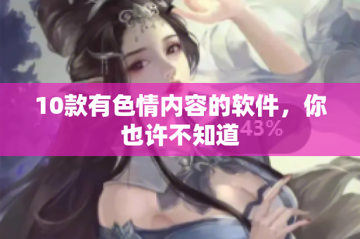10款有色情内容的软件，你也许不知道