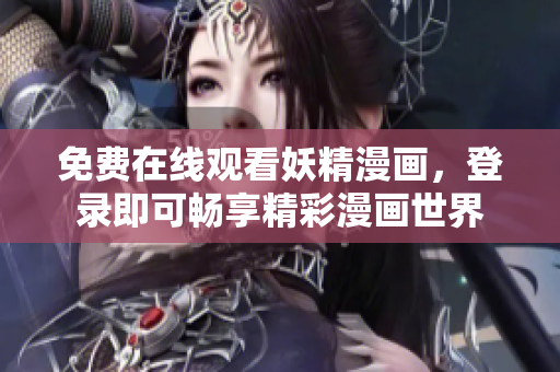 免费在线观看妖精漫画，登录即可畅享精彩漫画世界