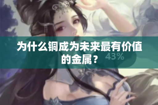 为什么铜成为未来最有价值的金属？