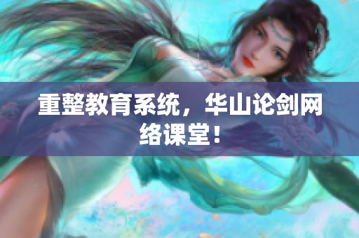 重整教育系统，华山论剑网络课堂！