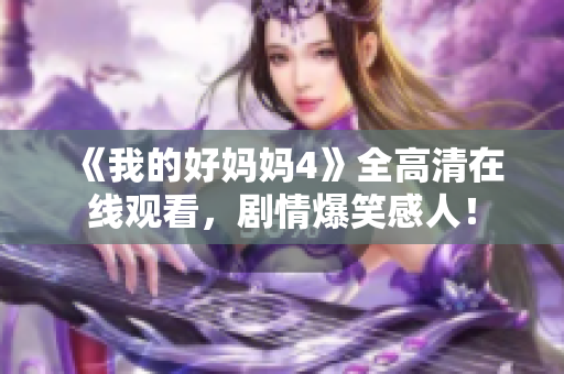 《我的好妈妈4》全高清在线观看，剧情爆笑感人！