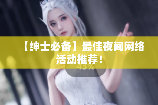 【绅士必备】最佳夜间网络活动推荐！