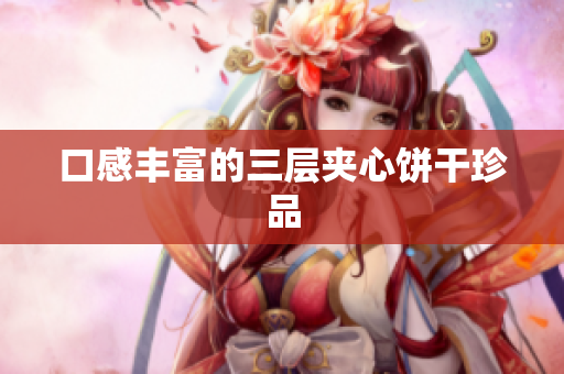 口感丰富的三层夹心饼干珍品