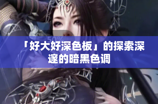 「好大好深色板」的探索深邃的暗黑色调