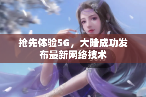 抢先体验5G，大陆成功发布最新网络技术