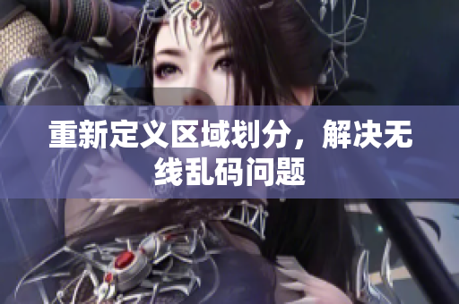 重新定义区域划分，解决无线乱码问题