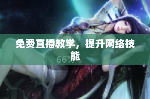 免费直播教学，提升网络技能
