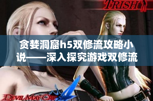 贪婪洞窟h5双修流攻略小说——深入探究游戏双修流策略