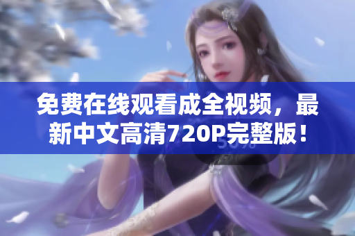 免费在线观看成全视频，最新中文高清720P完整版！