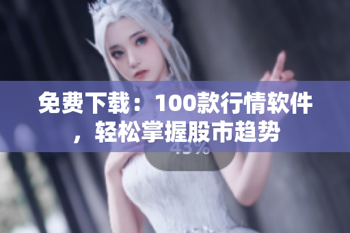免费下载：100款行情软件，轻松掌握股市趋势
