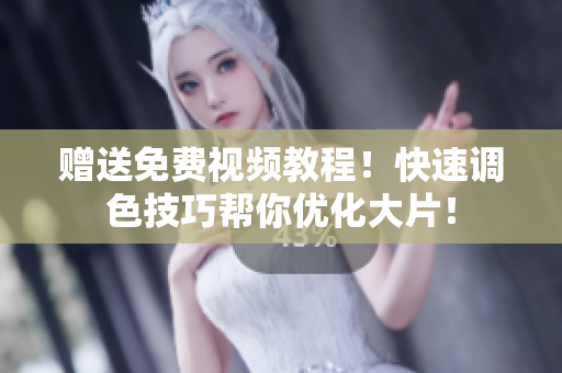 赠送免费视频教程！快速调色技巧帮你优化大片！