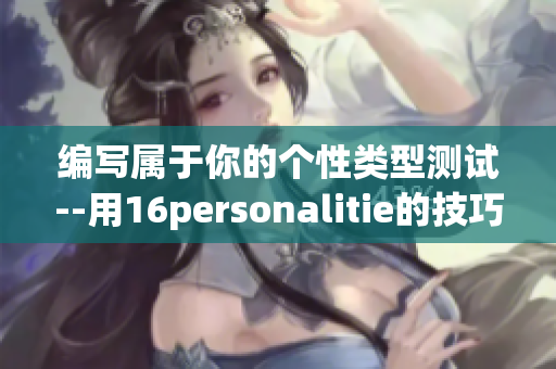 编写属于你的个性类型测试--用16personalitie的技巧