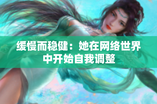 缓慢而稳健：她在网络世界中开始自我调整