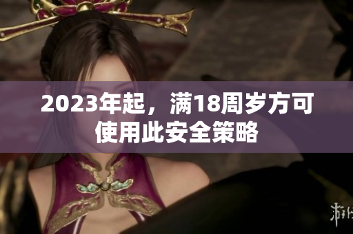 2023年起，满18周岁方可使用此安全策略
