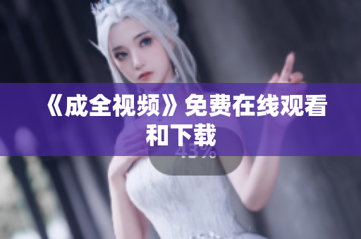 《成全视频》免费在线观看和下载