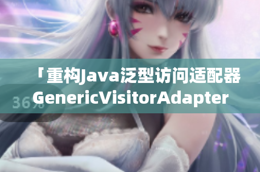 「重构Java泛型访问适配器GenericVisitorAdapter」