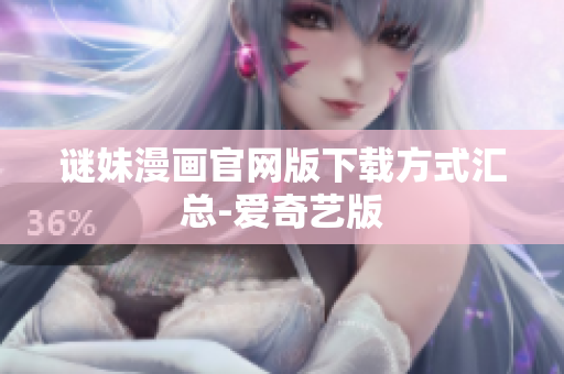 谜妹漫画官网版下载方式汇总-爱奇艺版