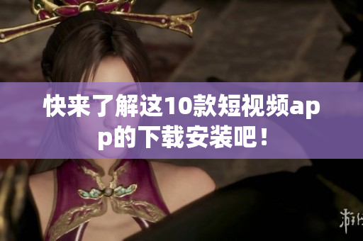 快来了解这10款短视频app的下载安装吧！