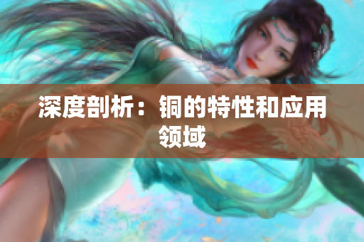 深度剖析：铜的特性和应用领域