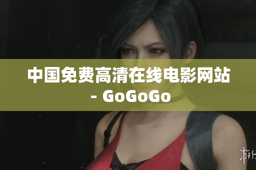 中国免费高清在线电影网站 - GoGoGo