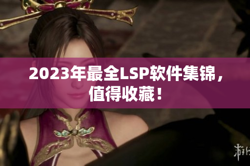 2023年最全LSP软件集锦，值得收藏！