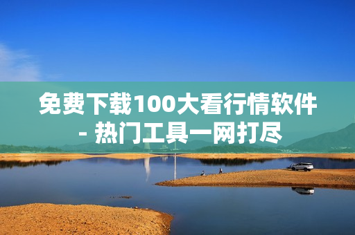 免费下载100大看行情软件 - 热门工具一网打尽