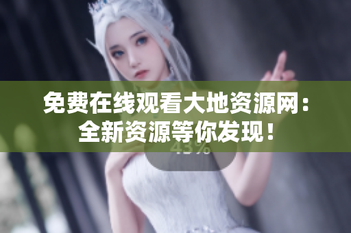 免费在线观看大地资源网：全新资源等你发现！