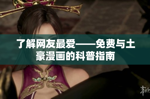 了解网友最爱——免费与土豪漫画的科普指南