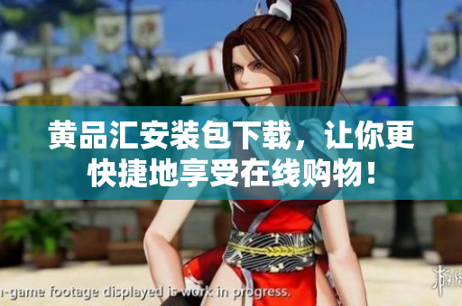 黄品汇安装包下载，让你更快捷地享受在线购物！