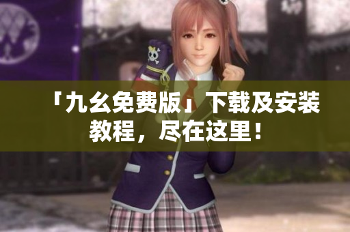 「九幺免费版」下载及安装教程，尽在这里！