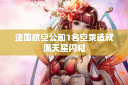 法国航空公司1名空乘造就满天星闪耀