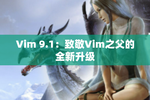 Vim 9.1：致敬Vim之父的全新升级