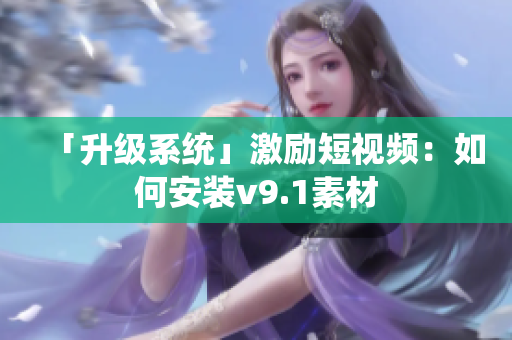 「升级系统」激励短视频：如何安装v9.1素材